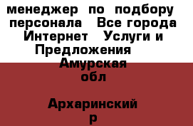 менеджер  по  подбору  персонала - Все города Интернет » Услуги и Предложения   . Амурская обл.,Архаринский р-н